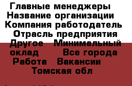 Главные менеджеры › Название организации ­ Компания-работодатель › Отрасль предприятия ­ Другое › Минимальный оклад ­ 1 - Все города Работа » Вакансии   . Томская обл.